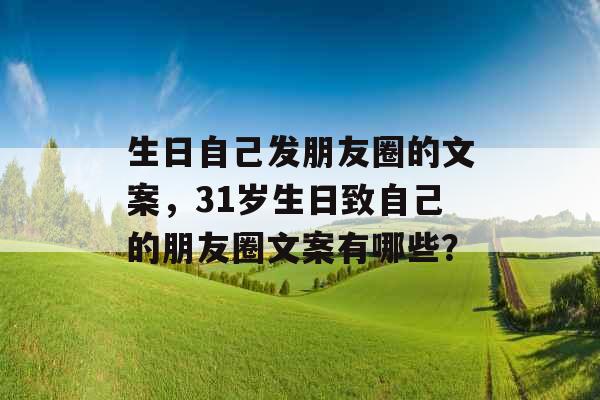 生日自己发朋友圈的文案，31岁生日致自己的朋友圈文案有哪些？