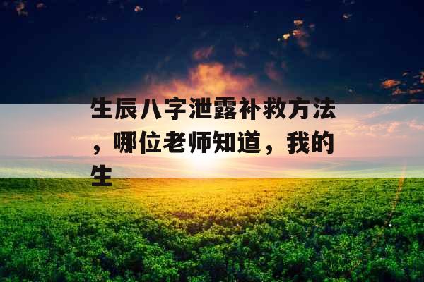 生辰八字泄露补救方法，哪位老师知道，我的生