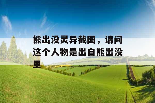 熊出没灵异截图，请问这个人物是出自熊出没里