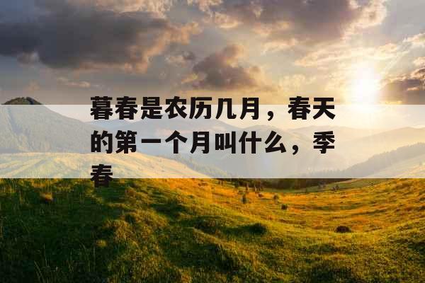暮春是农历几月，春天的第一个月叫什么，季春