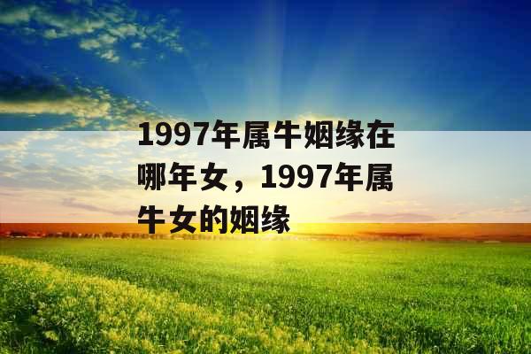1997年属牛姻缘在哪年女，1997年属牛女的姻缘