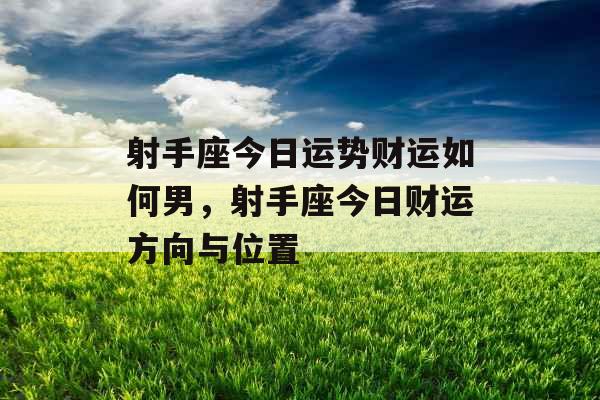 射手座今日运势财运如何男，射手座今日财运方向与位置