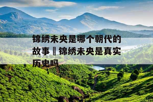 锦绣未央是哪个朝代的故事 锦绣未央是真实历史吗