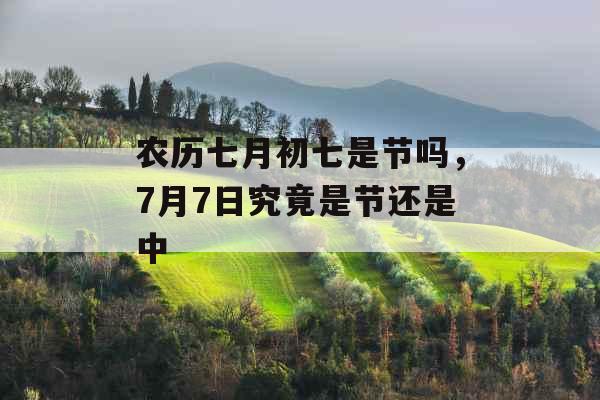 农历七月初七是节吗，7月7日究竟是节还是中
