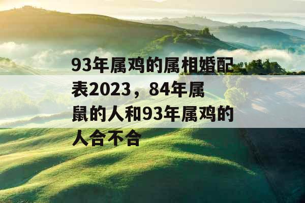 93年属鸡的属相婚配表2023，84年属鼠的人和93年属鸡的人合不合