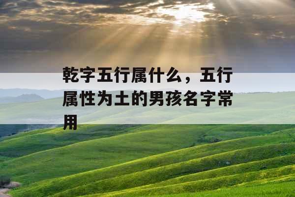 乾字五行属什么，五行属性为土的男孩名字常用