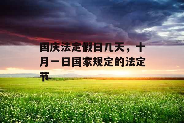 国庆法定假日几天，十月一日国家规定的法定节