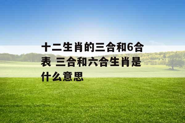 十二生肖的三合和6合表 三合和六合生肖是什么意思