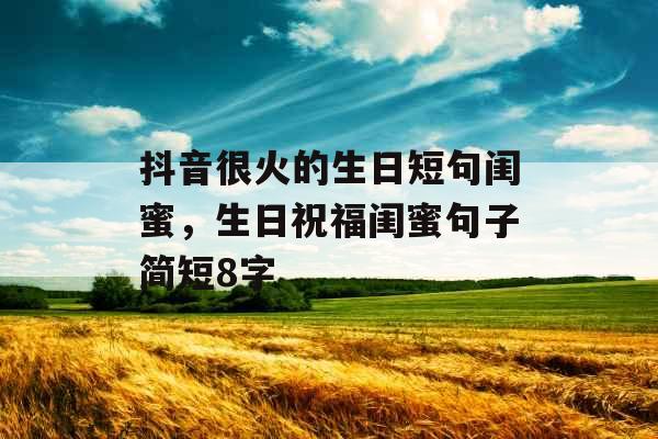 抖音很火的生日短句闺蜜，生日祝福闺蜜句子简短8字