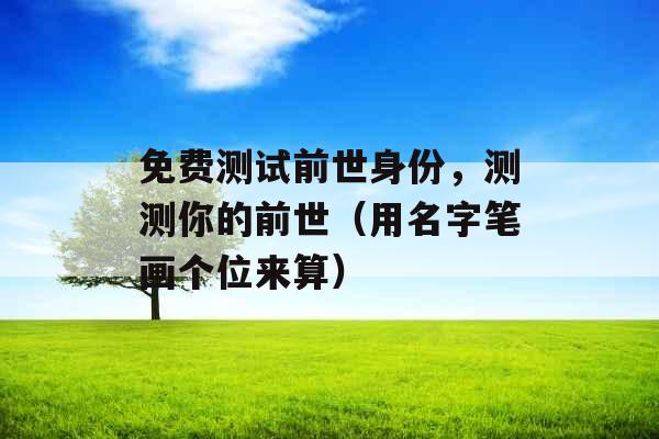 免费测试前世身份，测测你的前世（用名字笔画个位来算）