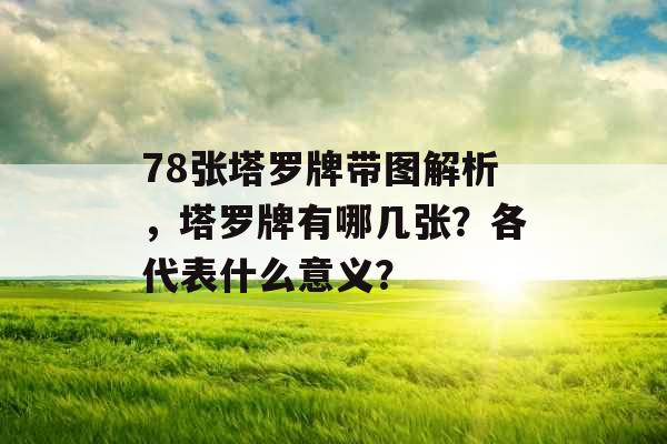 78张塔罗牌带图解析，塔罗牌有哪几张？各代表什么意义？