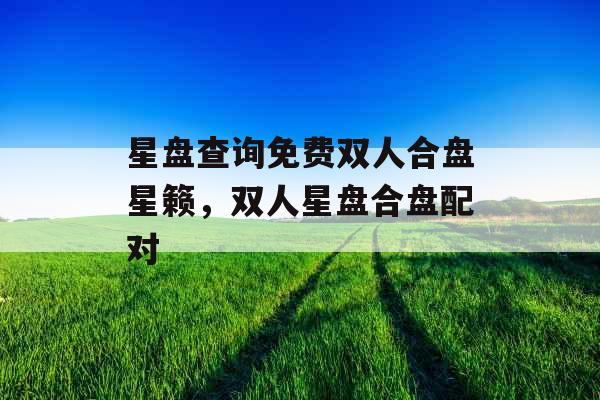 星盘查询免费双人合盘星籁,双人星盘合盘配对