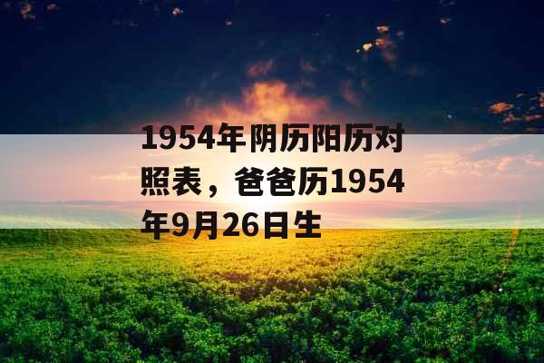 1954年阴历阳历对照表,爸爸历1954年9月26日生 1954年阴历阳历对照表,爸爸历1954年9月26日生