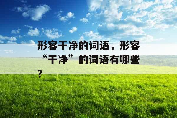 形容干净的词语，形容“干净”的词语有哪些？