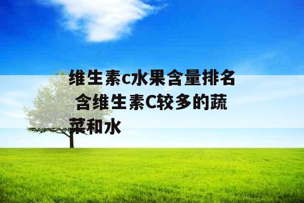 维生素c水果含量排名 含维生素C较多的蔬菜和水