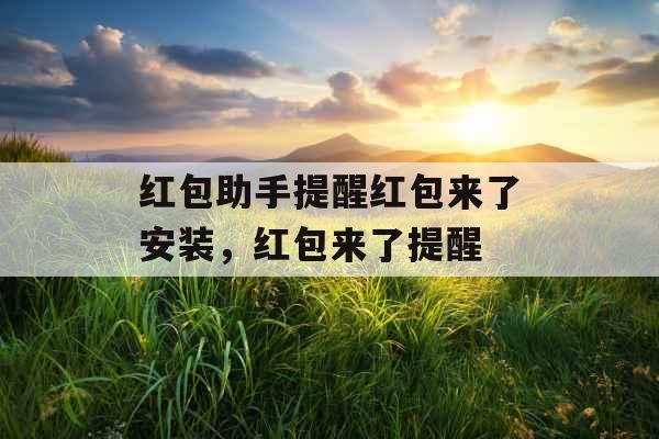 红包助手提醒红包来了安装,红包来了提醒