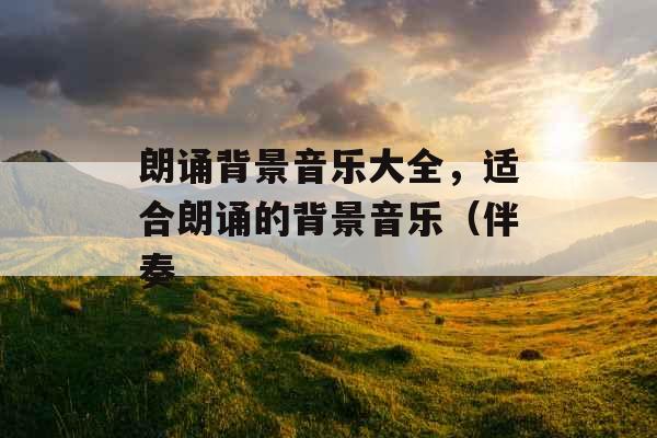 朗诵背景音乐大全，适合朗诵的背景音乐（伴奏