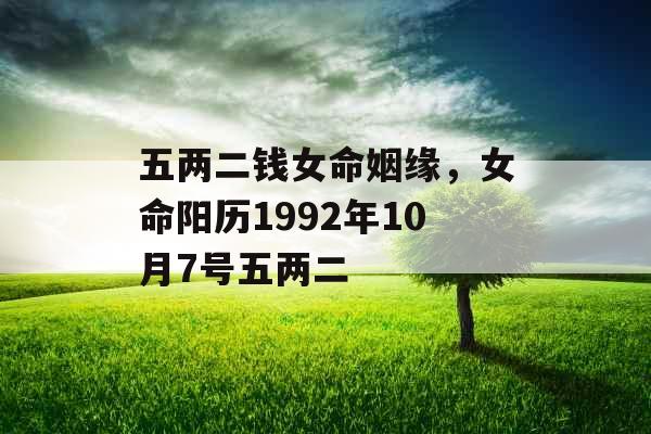 五两二钱女命姻缘，女命阳历1992年10月7号五两二