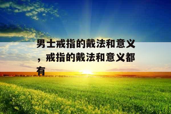 男士戒指的戴法和意义，戒指的戴法和意义都有