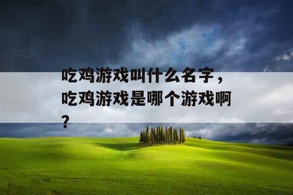 吃鸡游戏叫什么名字，吃鸡游戏是哪个游戏啊？