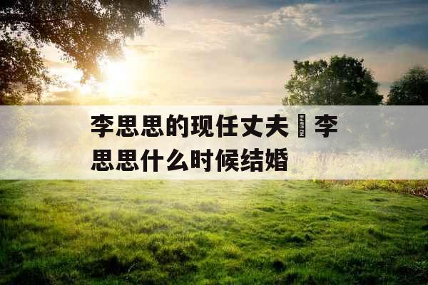 李思思的现任丈夫 李思思什么时候结婚