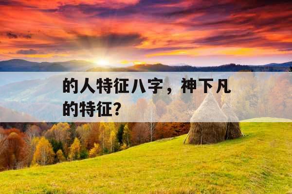 的人特征八字，神下凡的特征？