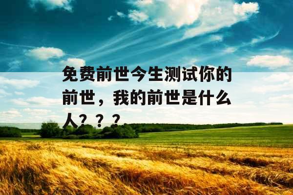 免费前世今生测试你的前世，我的前世是什么人？？？