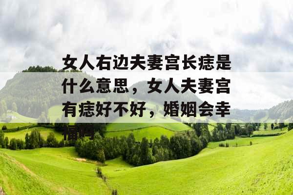 女人右边夫妻宫长痣是什么意思，女人夫妻宫有痣好不好，婚姻会幸福吗