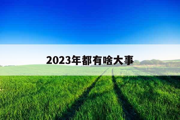 2023年都有啥大事