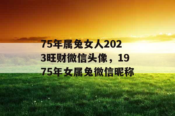 75年属兔女人2023旺财微信头像，1975年女属兔微信昵称