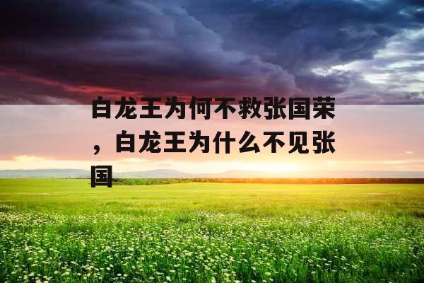白龙王为何不救张国荣，白龙王为什么不见张国