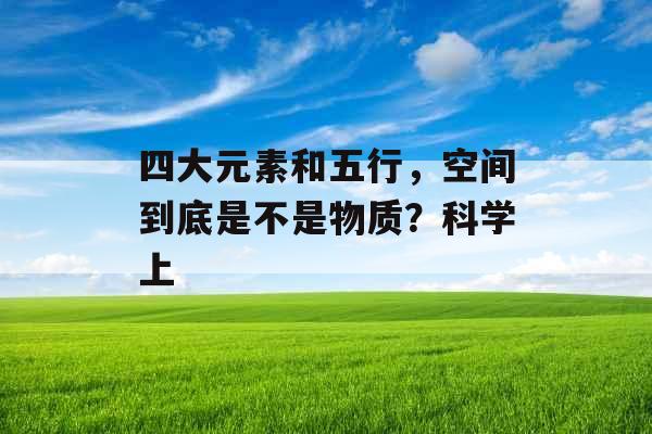 四大元素和五行，空间到底是不是物质？科学上
