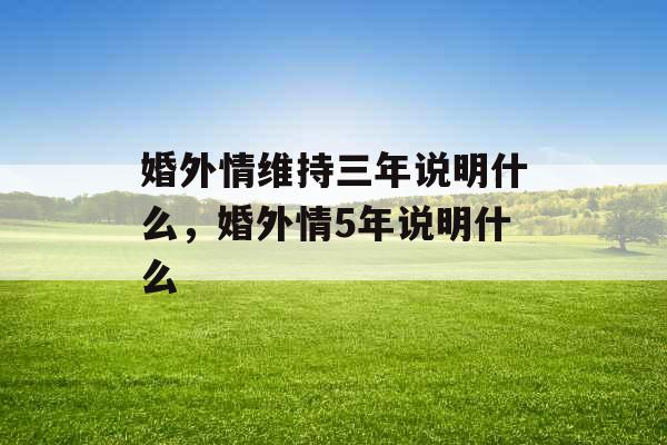 婚外情维持三年说明什么，婚外情5年说明什么