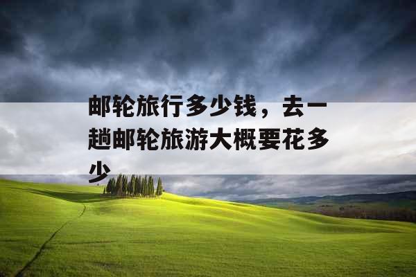 邮轮旅行多少钱，去一趟邮轮旅游大概要花多少