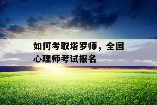 如何考取塔罗师，全国心理师考试报名