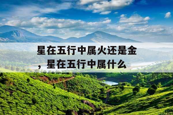 星在五行中属火还是金，星在五行中属什么