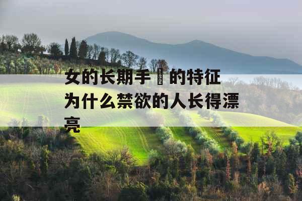 女的长期手婬的特征 为什么禁欲的人长得漂亮