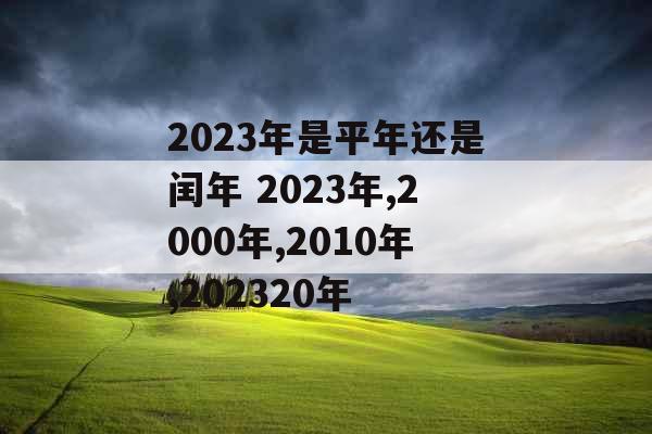 2023年是平年还是闰年 2023年,2000年,2010年,202320年