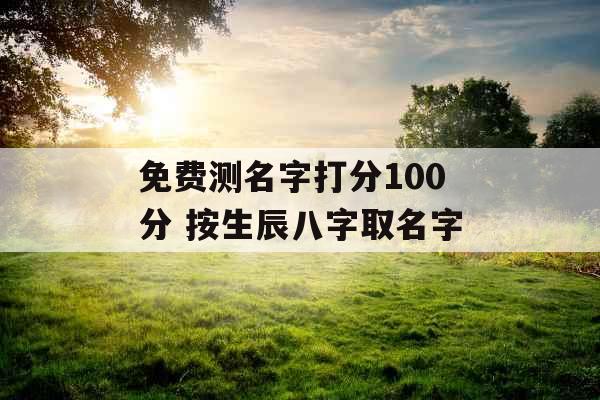 免费测名字打分100分 按生辰八字取名字