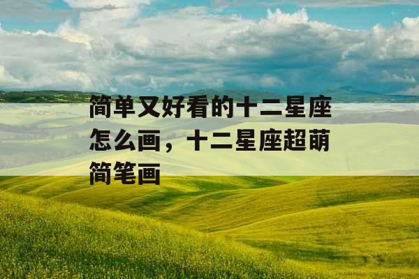 简单又好看的十二星座怎么画，十二星座超萌简笔画