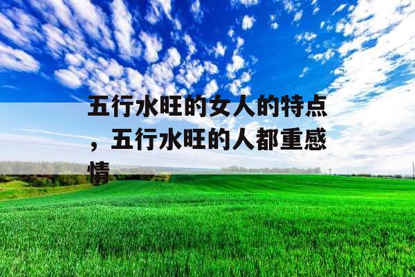 五行水旺的女人的特点，五行水旺的人都重感情