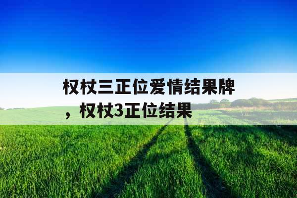 权杖三正位爱情结果牌，权杖3正位结果