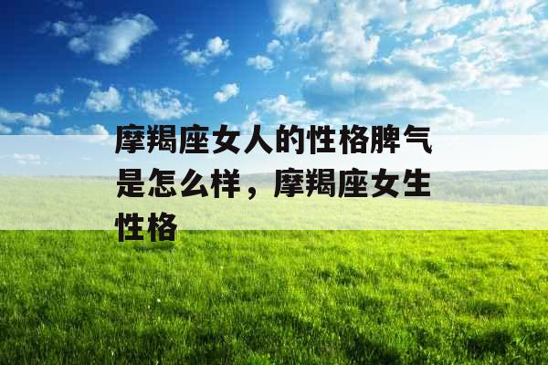 摩羯座女人的性格脾气是怎么样，摩羯座女生性格