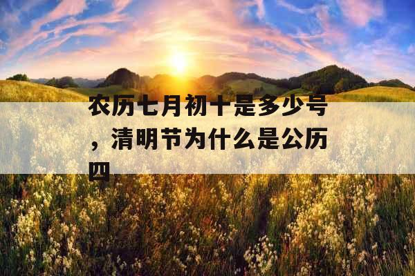 农历七月初十是多少号，清明节为什么是公历四