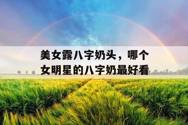 美女露八字奶头，哪个女明星的八字奶最好看