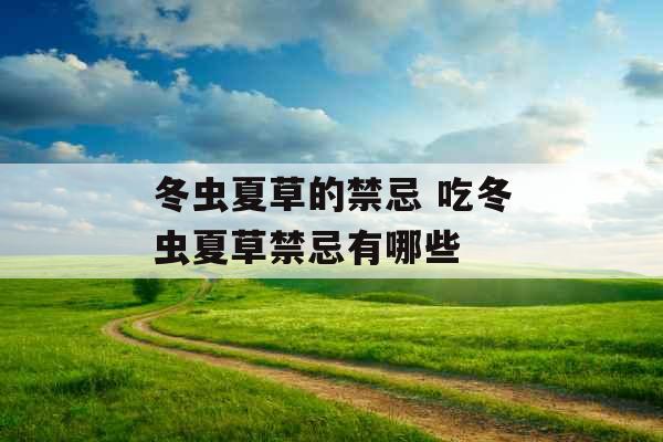 冬虫夏草的禁忌 吃冬虫夏草禁忌有哪些