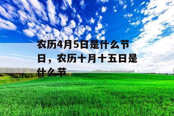 农历4月5日是什么节日，农历十月十五日是什么节