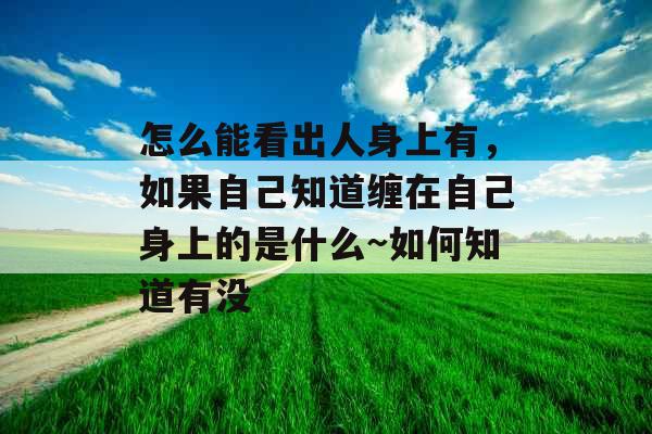 怎么能看出人身上有，如果自己知道缠在自己身上的是什么~如何知道有没