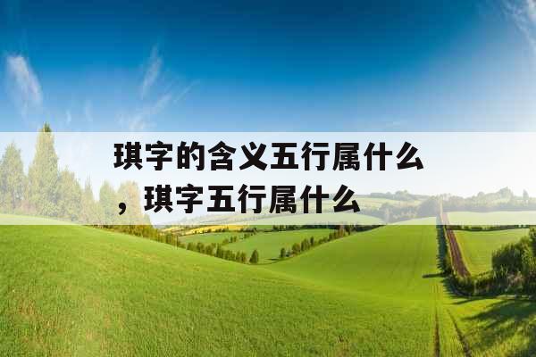 琪字的含义五行属什么，琪字五行属什么