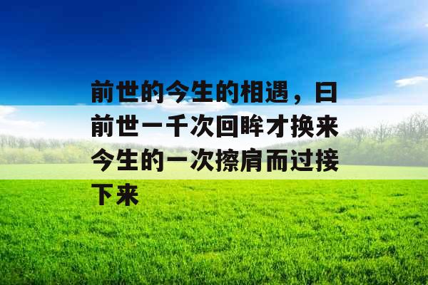 前世的今生的相遇，曰前世一千次回眸才换来今生的一次擦肩而过接下来